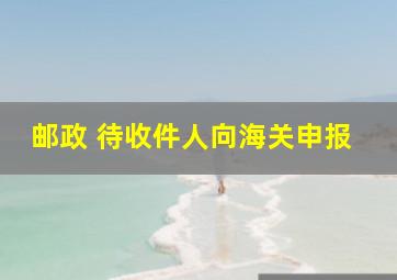 邮政 待收件人向海关申报